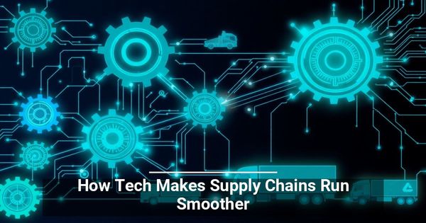 How Tech Makes Supply Chains Run Smoother