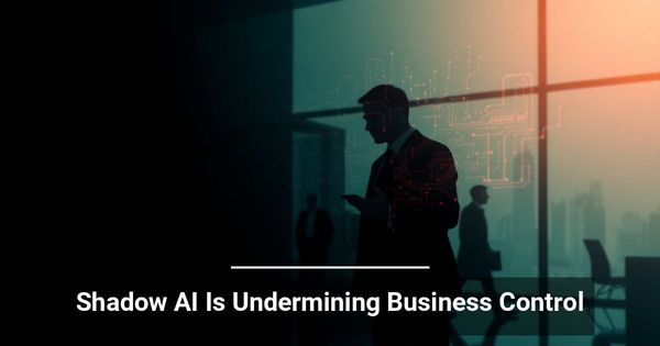 Shadow AI Is Undermining Business Control