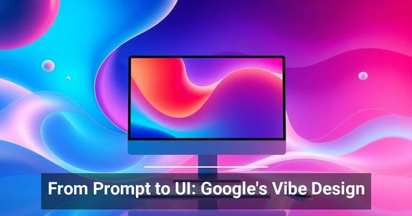From Prompt to UI: Google’s Vibe Design